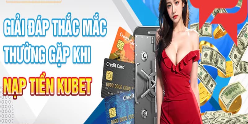 Tháo gỡ toàn bộ những câu hỏi xoay quanh đến lệnh nạp tiền tại Kubet