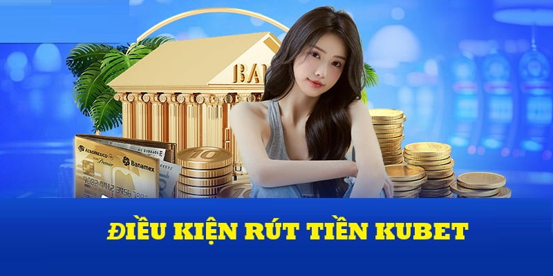 Điều kiện rút tiền Kubet